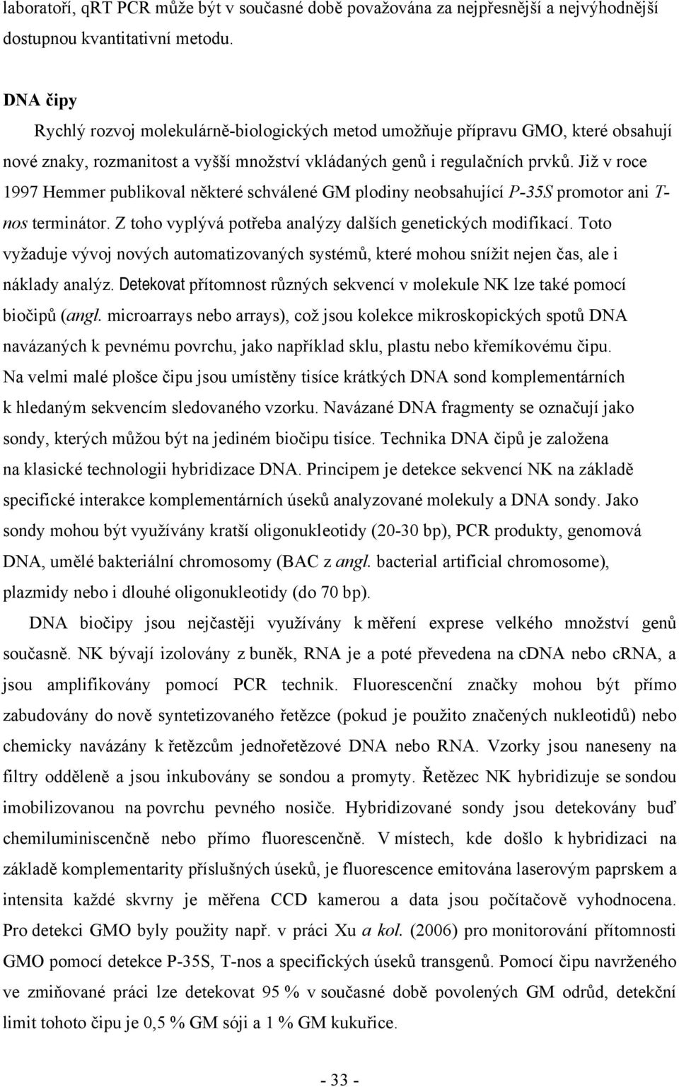 Již v roce 1997 Hemmer publikoval některé schválené GM plodiny neobsahující P-35S promotor ani T- nos terminátor. Z toho vyplývá potřeba analýzy dalších genetických modifikací.