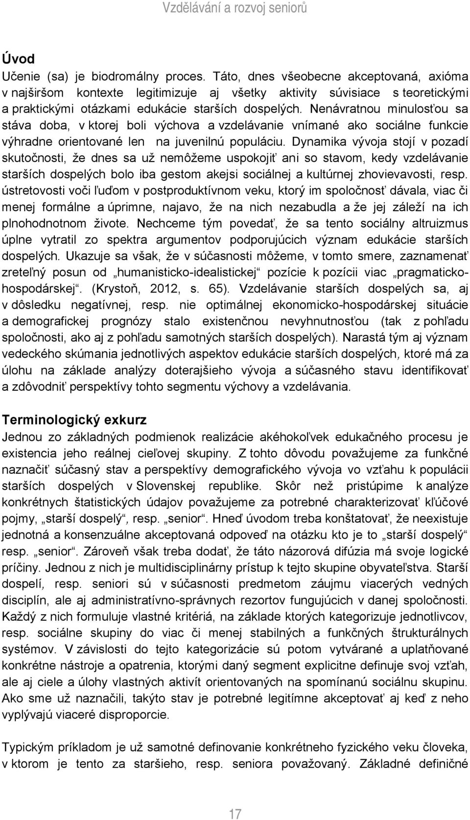 Nenávratnou minulosťou sa stáva doba, v ktorej boli výchova a vzdelávanie vnímané ako sociálne funkcie výhradne orientované len na juvenilnú populáciu.