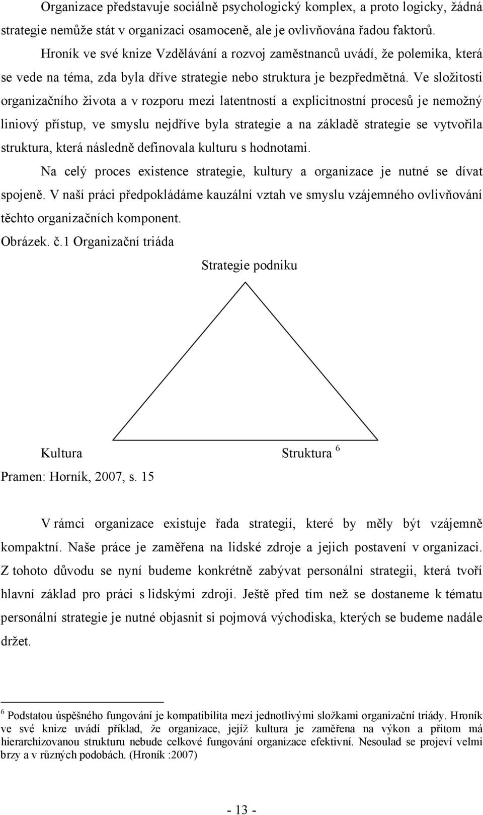 Ve složitosti organizačního života a v rozporu mezi latentností a explicitnostní procesů je nemožný liniový přístup, ve smyslu nejdříve byla strategie a na základě strategie se vytvořila struktura,