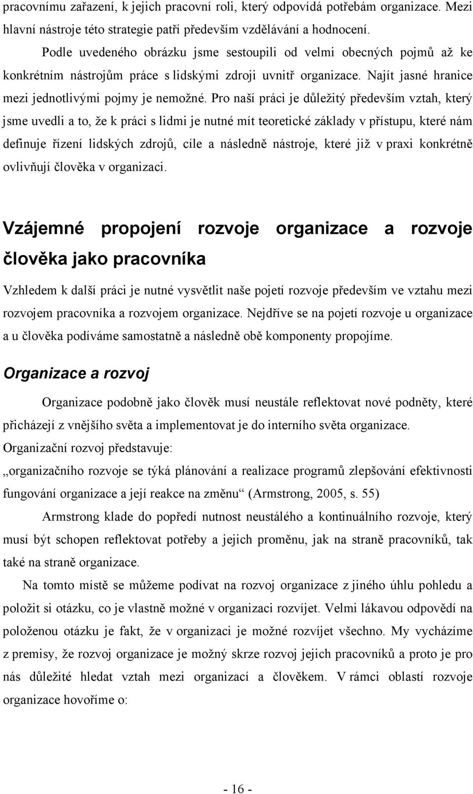 Pro naší práci je důležitý především vztah, který jsme uvedli a to, že k práci s lidmi je nutné mít teoretické základy v přístupu, které nám definuje řízení lidských zdrojů, cíle a následně nástroje,