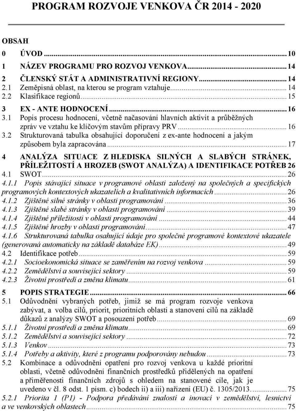 .. 17 4 ANALÝZA SITUACE Z HLEDISKA SILNÝCH A SLABÝCH STRÁNEK, PŘÍLEŽITOSTÍ A HROZEB (SWOT ANALÝZA) A IDENTIFIKACE POTŘEB 26 4.1 SWOT... 26 4.1.1 Popis stávající situace v programové oblasti založený na společných a specifických programových kontextových ukazatelích a kvalitativních informacích.