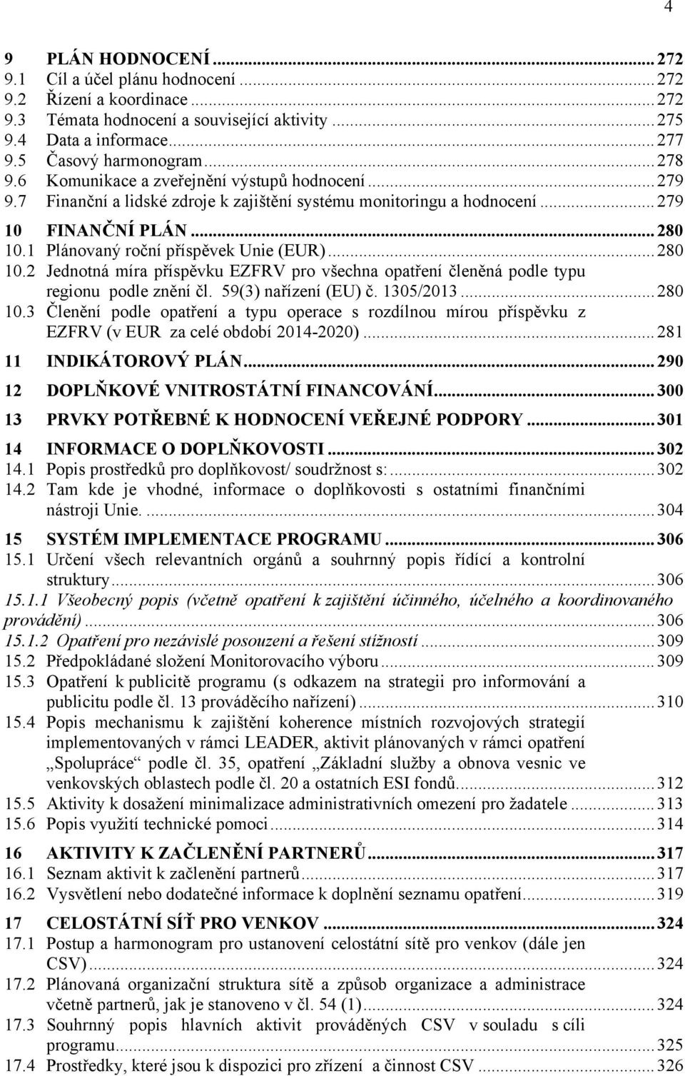 1 Plánovaný roční příspěvek Unie (EUR)... 280 10.2 Jednotná míra příspěvku EZFRV pro všechna opatření členěná podle typu regionu podle znění čl. 59(3) nařízení (EU) č. 1305/2013... 280 10.3 Členění podle opatření a typu operace s rozdílnou mírou příspěvku z EZFRV (v EUR za celé období 2014-2020).