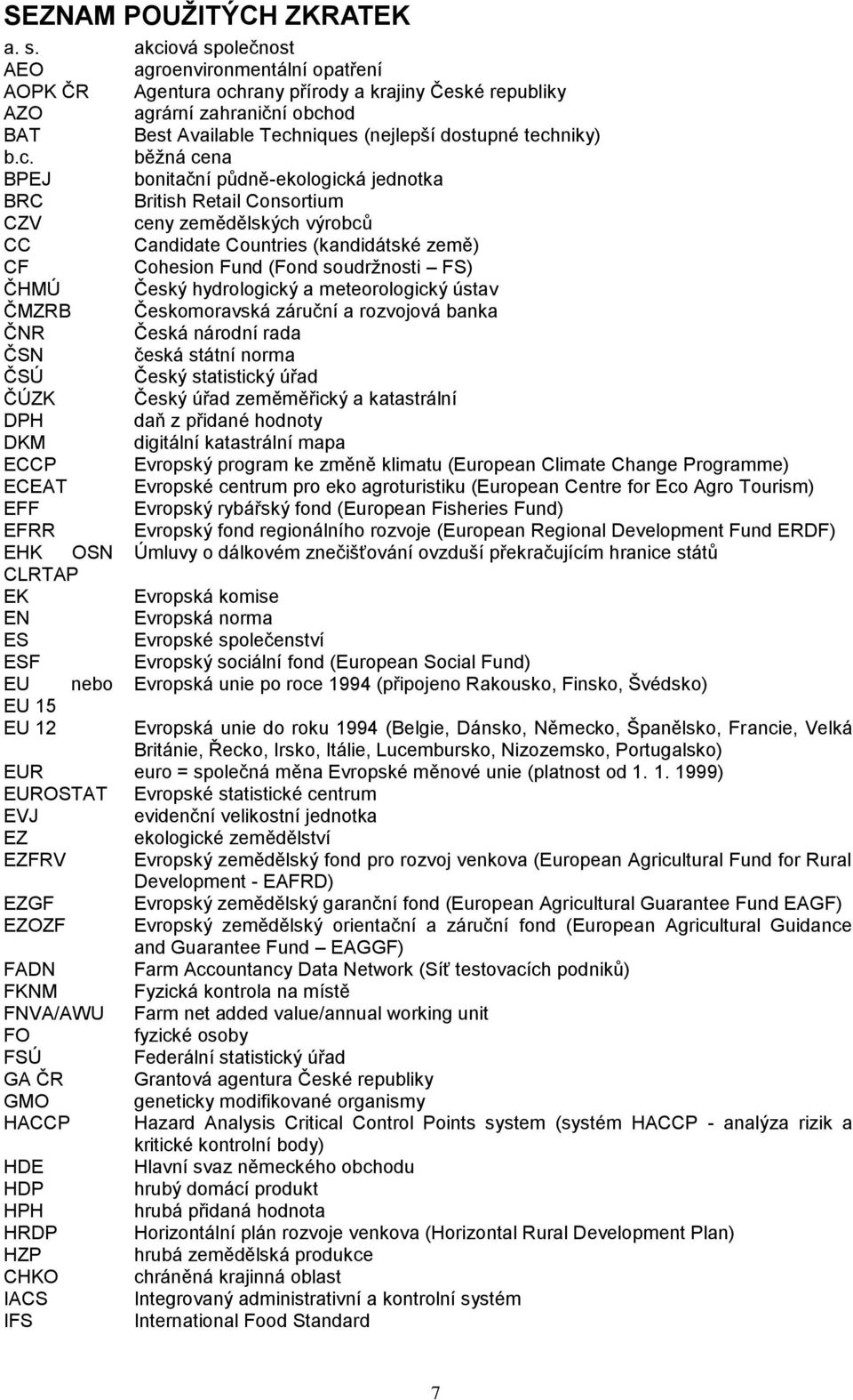 b.c. BPEJ běţná cena bonitační půdně-ekologická jednotka BRC British Retail Consortium CZV ceny zemědělských výrobců CC Candidate Countries (kandidátské země) CF Cohesion Fund (Fond soudrţnosti FS)