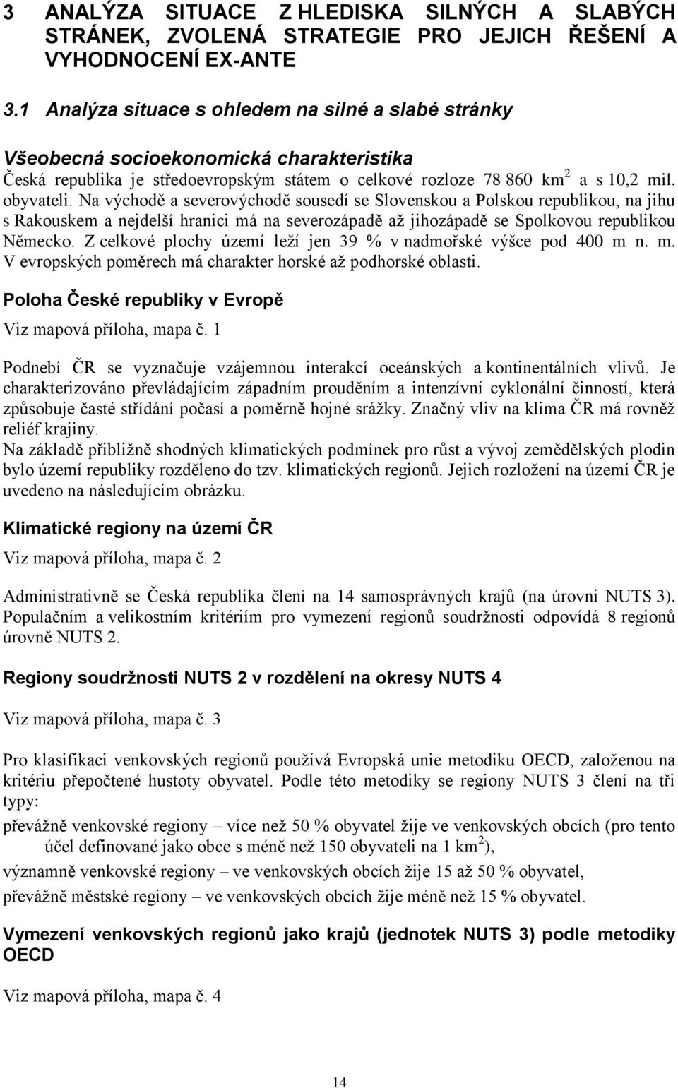 Na východě a severovýchodě sousedí se Slovenskou a Polskou republikou, na jihu s Rakouskem a nejdelší hranici má na severozápadě aţ jihozápadě se Spolkovou republikou Německo.