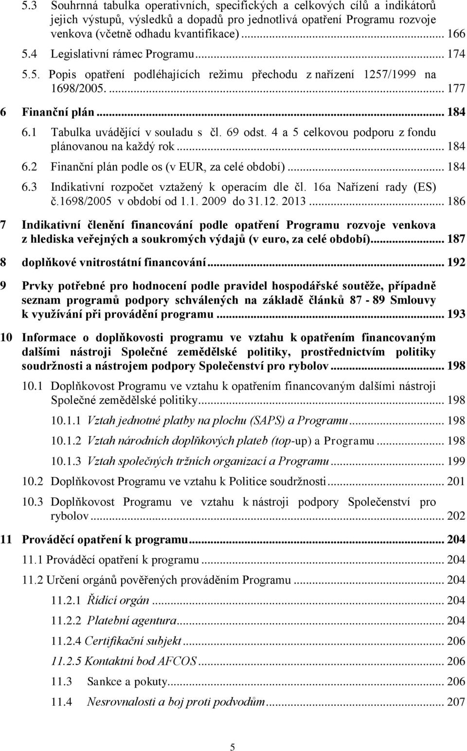 4 a 5 celkovou podporu z fondu plánovanou na kaţdý rok... 184 6.2 Finanční plán podle os (v EUR, za celé období)... 184 6.3 Indikativní rozpočet vztaţený k operacím dle čl. 16a Nařízení rady (ES) č.