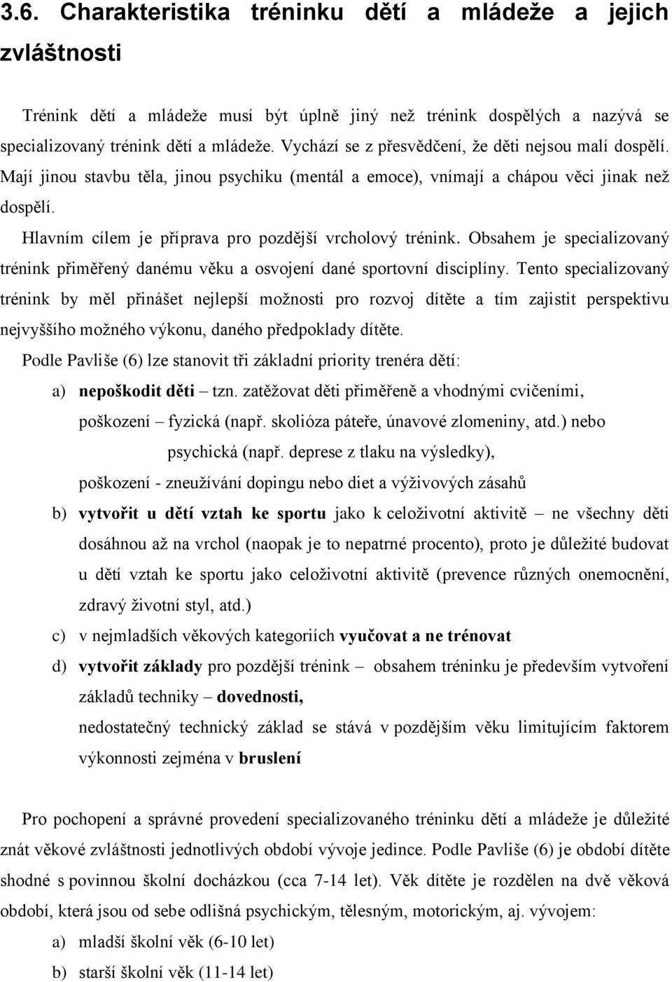 Hlavním cílem je příprava pro pozdější vrcholový trénink. Obsahem je specializovaný trénink přiměřený danému věku a osvojení dané sportovní disciplíny.