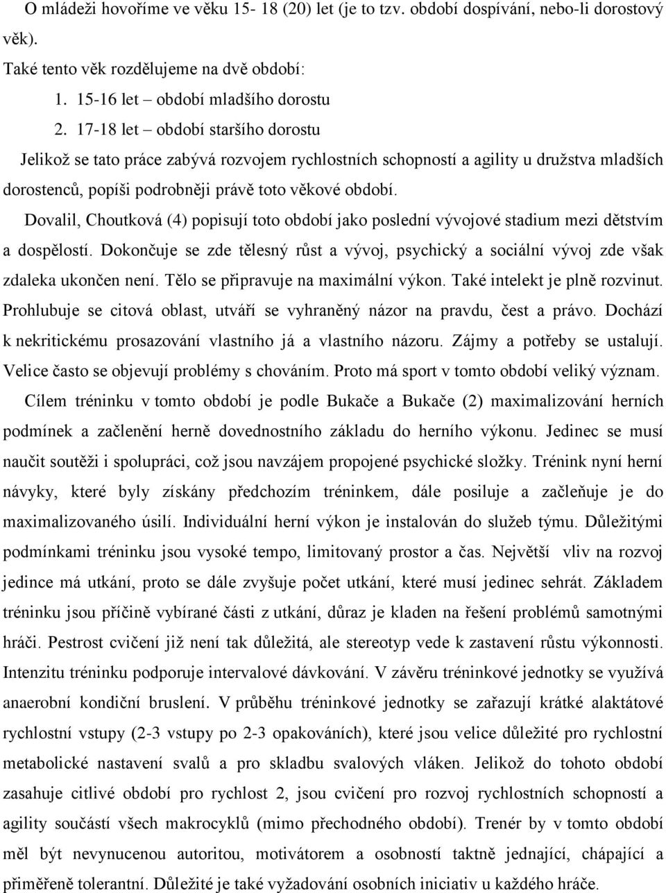 Dovalil, Choutková (4) popisují toto období jako poslední vývojové stadium mezi dětstvím a dospělostí. Dokončuje se zde tělesný růst a vývoj, psychický a sociální vývoj zde však zdaleka ukončen není.