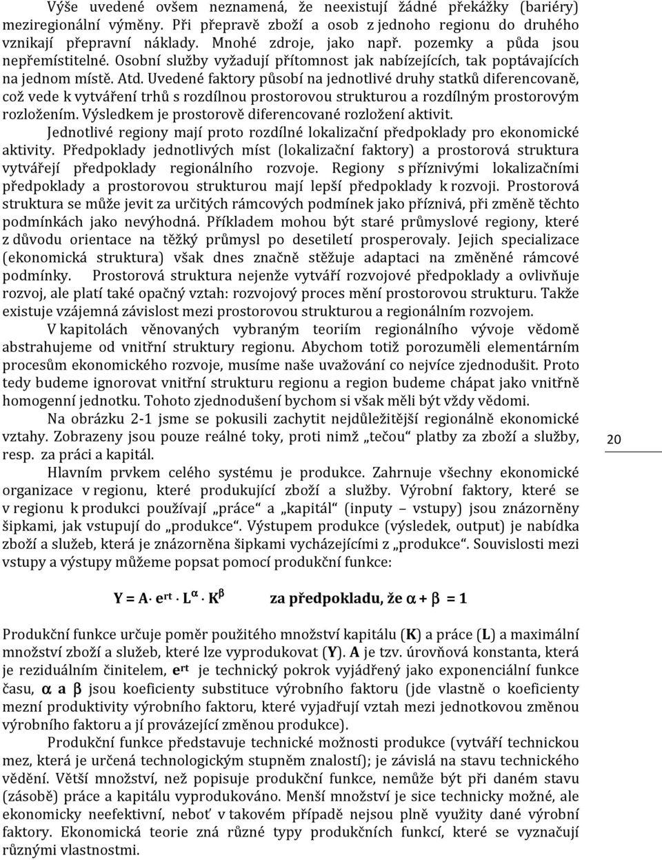 Uvedené faktory působí na jednotlivé druhy statků diferencovaně, což vede k vytváření trhů s rozdílnou prostorovou strukturou a rozdílným prostorovým rozložením.