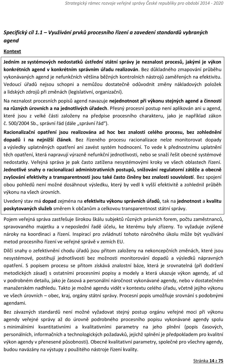 konkrétním správním úřadu realizován. Bez důkladného zmapování průběhu vykonávaných agend je nefunkčních většina běžných kontrolních nástrojů zaměřených na efektivitu.