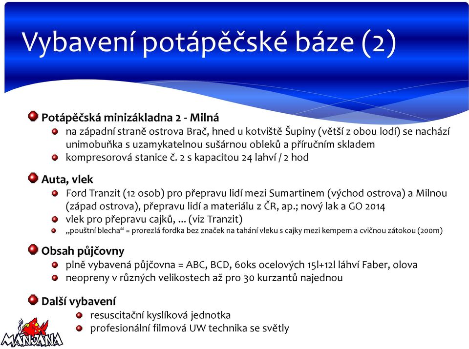 2 s kapacitou 24 lahví / 2 hod Auta, vlek Ford Tranzit (12 osob) pro přepravu lidí mezi Sumartinem (východ ostrova) a Milnou (západ ostrova), přepravu lidí a materiálu z ČR, ap.