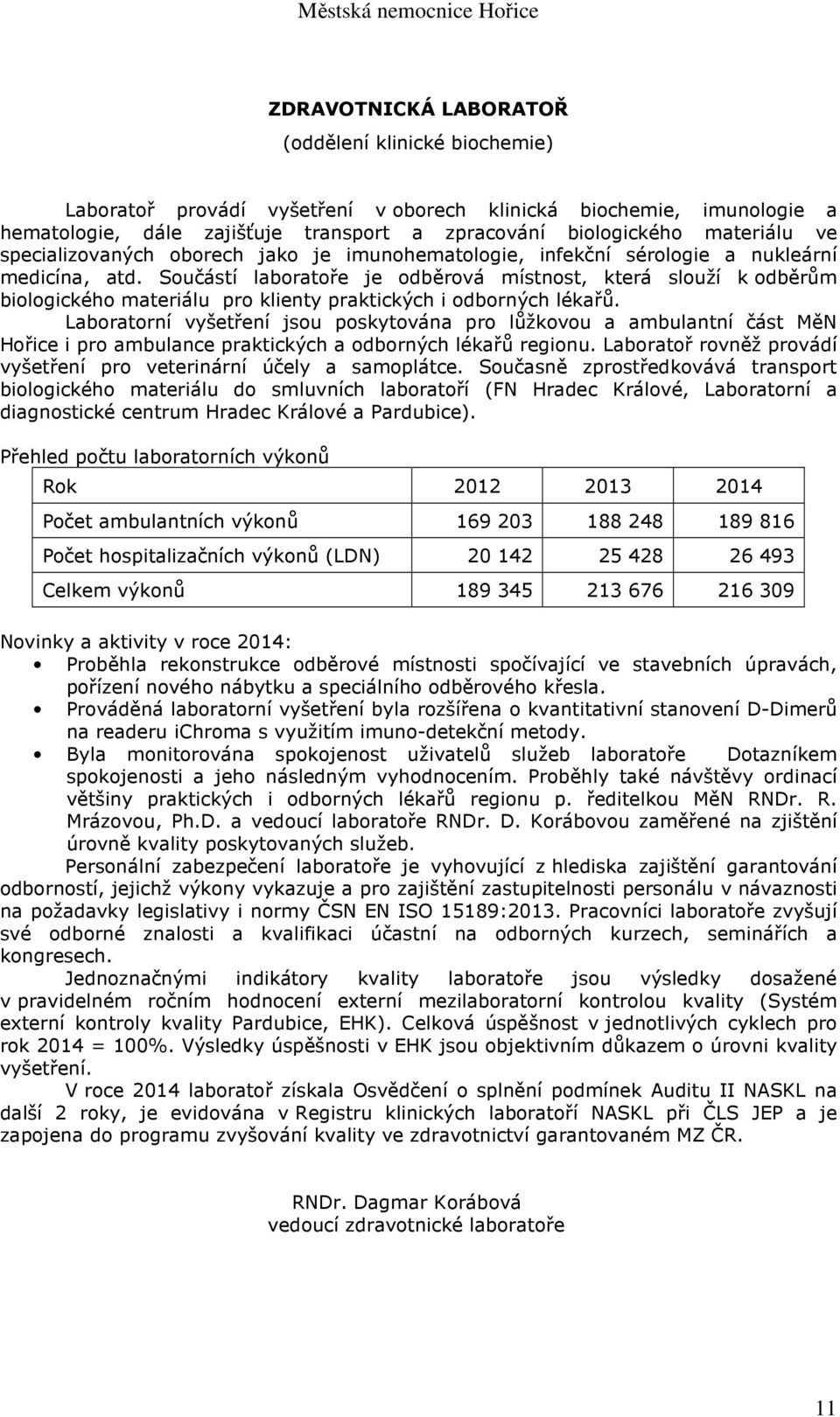 Součástí laboratoře je odběrová místnost, která slouží k odběrům biologického materiálu pro klienty praktických i odborných lékařů.