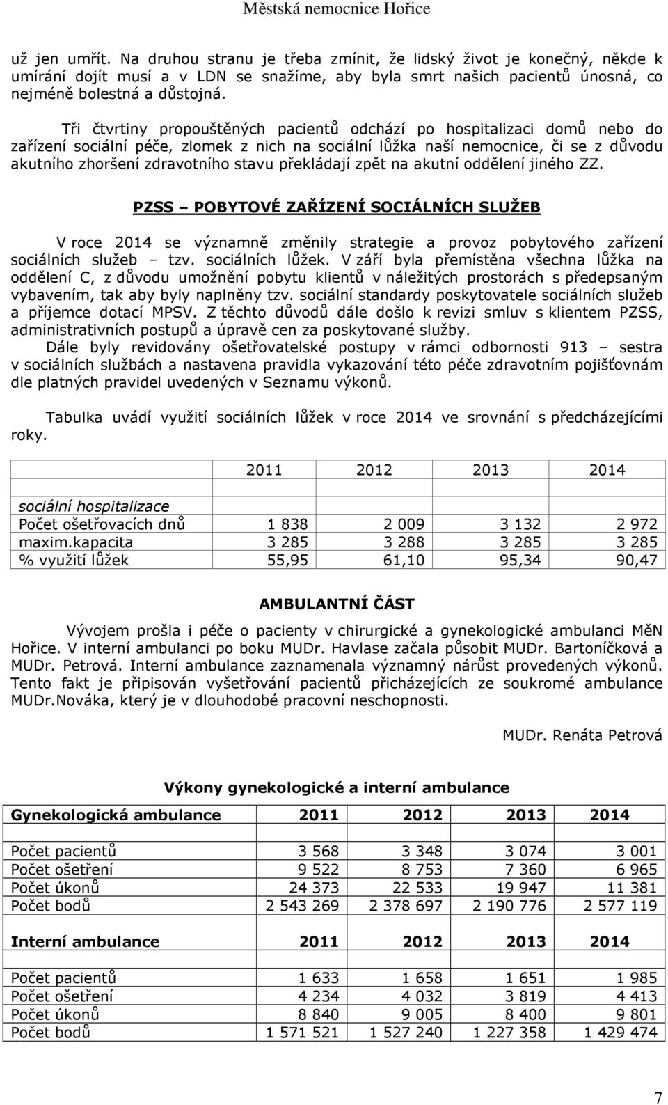 překládají zpět na akutní oddělení jiného ZZ. PZSS POBYTOVÉ ZAŘÍZENÍ SOCIÁLNÍCH SLUŽEB V roce 2014 se významně změnily strategie a provoz pobytového zařízení sociálních služeb tzv. sociálních lůžek.