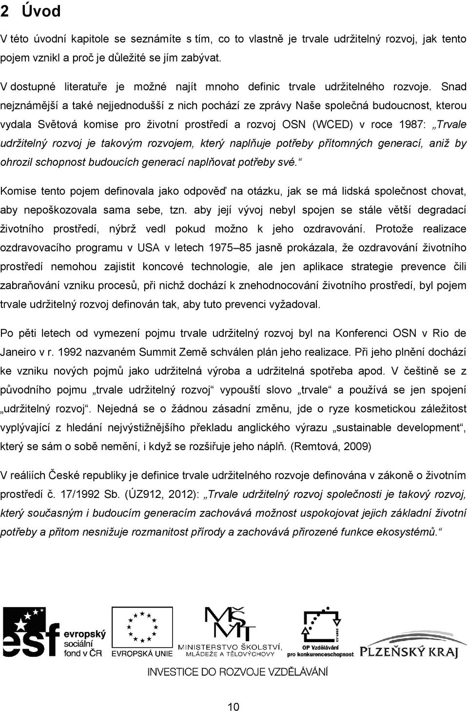 Snad nejznámější a také nejjednodušší z nich pochází ze zprávy Naše společná budoucnost, kterou vydala Světová komise pro životní prostředí a rozvoj OSN (WCED) v roce 1987: Trvale udržitelný rozvoj