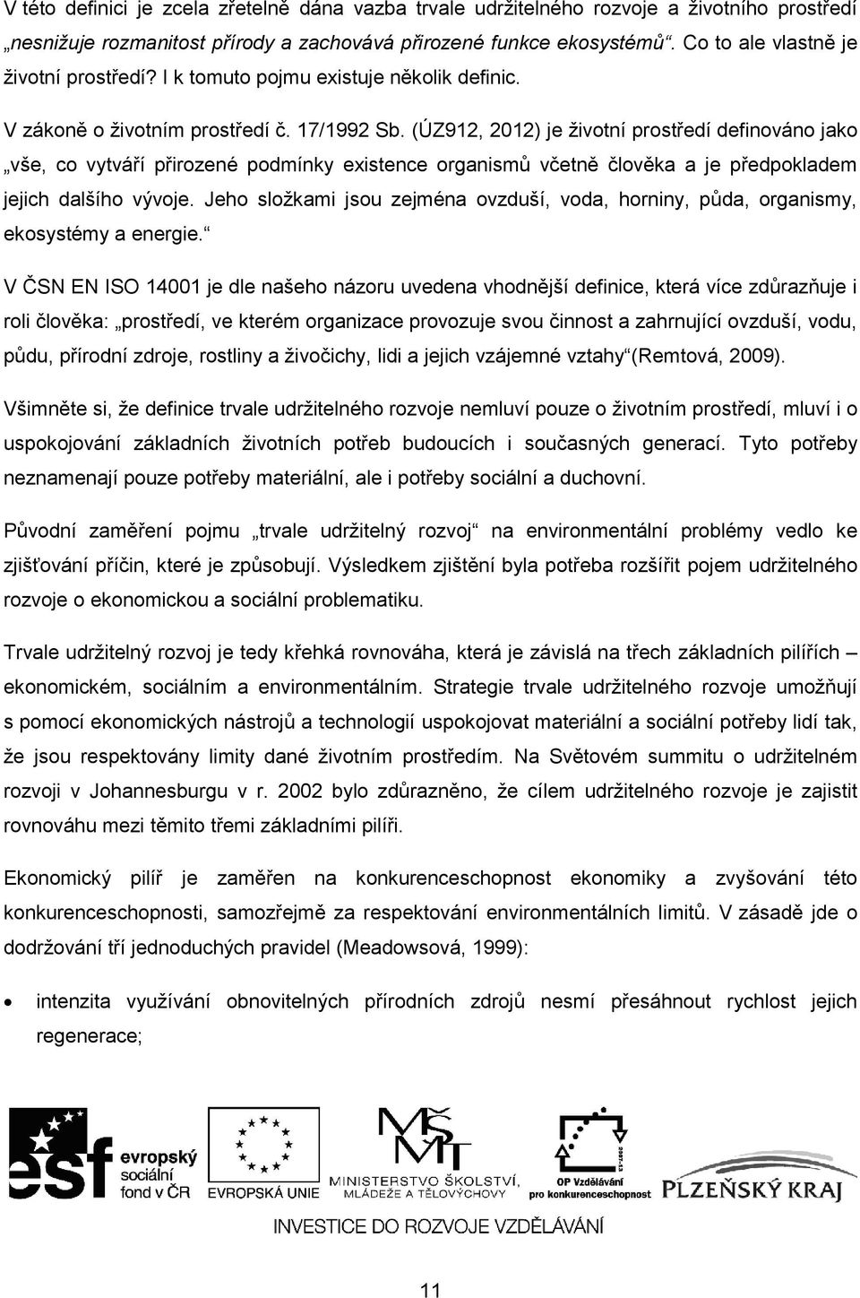 (ÚZ912, 2012) je životní prostředí definováno jako vše, co vytváří přirozené podmínky existence organismů včetně člověka a je předpokladem jejich dalšího vývoje.