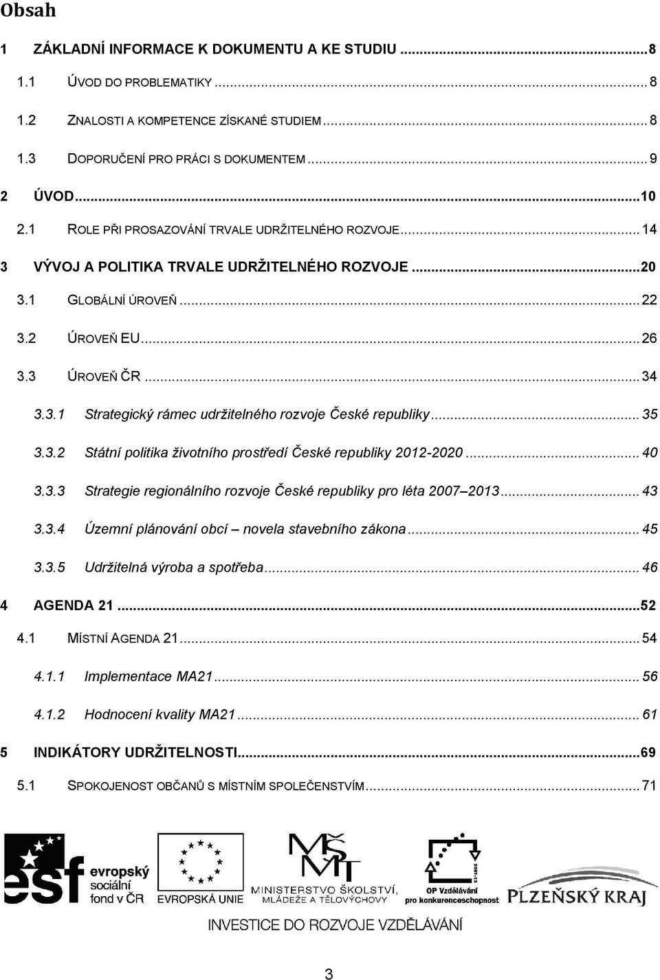 .. 35 3.3.2 Státní politika životního prostředí České republiky 2012-2020... 40 3.3.3 Strategie regionálního rozvoje České republiky pro léta 2007 2013... 43 3.3.4 Územní plánování obcí novela stavebního zákona.