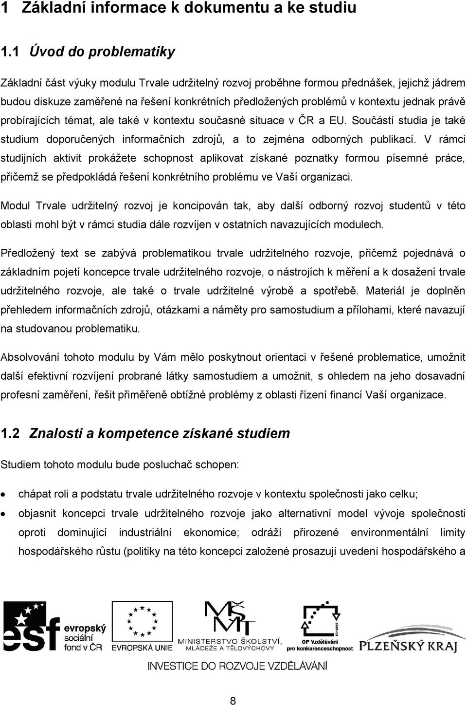 jednak právě probírajících témat, ale také v kontextu současné situace v ČR a EU. Součástí studia je také studium doporučených informačních zdrojů, a to zejména odborných publikací.