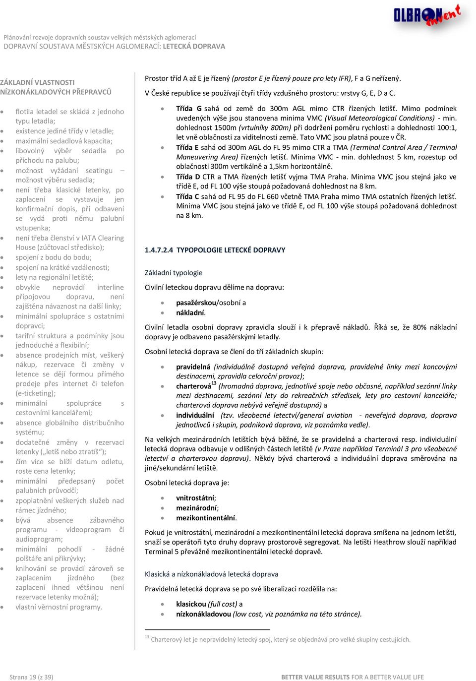 členství v IATA Clearing House (zúčtovací středisko); spojení z bodu do bodu; spojení na krátké vzdálenosti; lety na regionální letiště; obvykle neprovádí interline přípojovou dopravu, není zajištěna