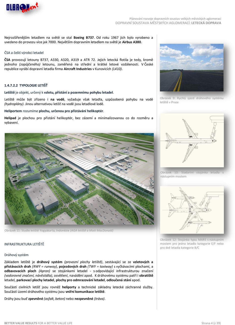 V České republice vyrábí dopravní letadla firma Aircraft Industries v Kunovicích (L410). 1.4.7.2.2 TYPOLOGIE LETIŠŤ Letiště je objekt, určený k vzletu, přístání a pozemnímu pohybu letadel.