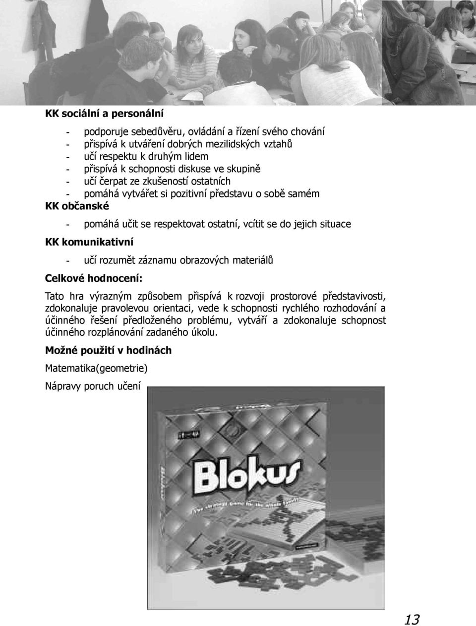 rozumět záznamu obrazových materiálů Celkové hodnocení: Tato hra výrazným způsobem přispívá k rozvoji prostorové představivosti, zdokonaluje pravolevou orientaci, vede k schopnosti rychlého