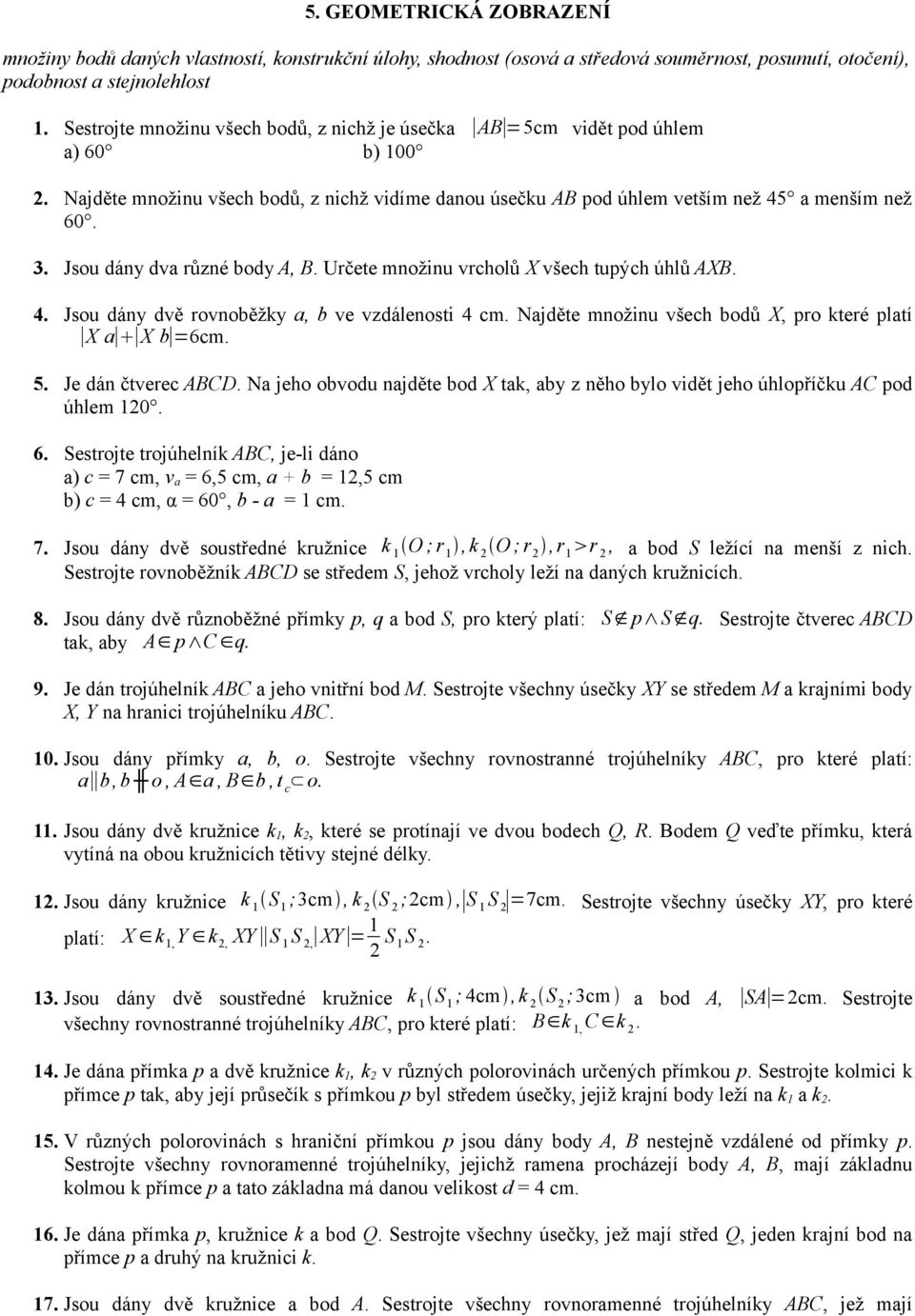 Jsou dány dva různé body A, B. Určete množinu vrcholů X všech tupých úhlů AXB. 4. Jsou dány dvě rovnoběžky a, b ve vzdálenosti 4 cm. Najděte množinu všech bodů X, pro které platí X a X b =6cm. 5.