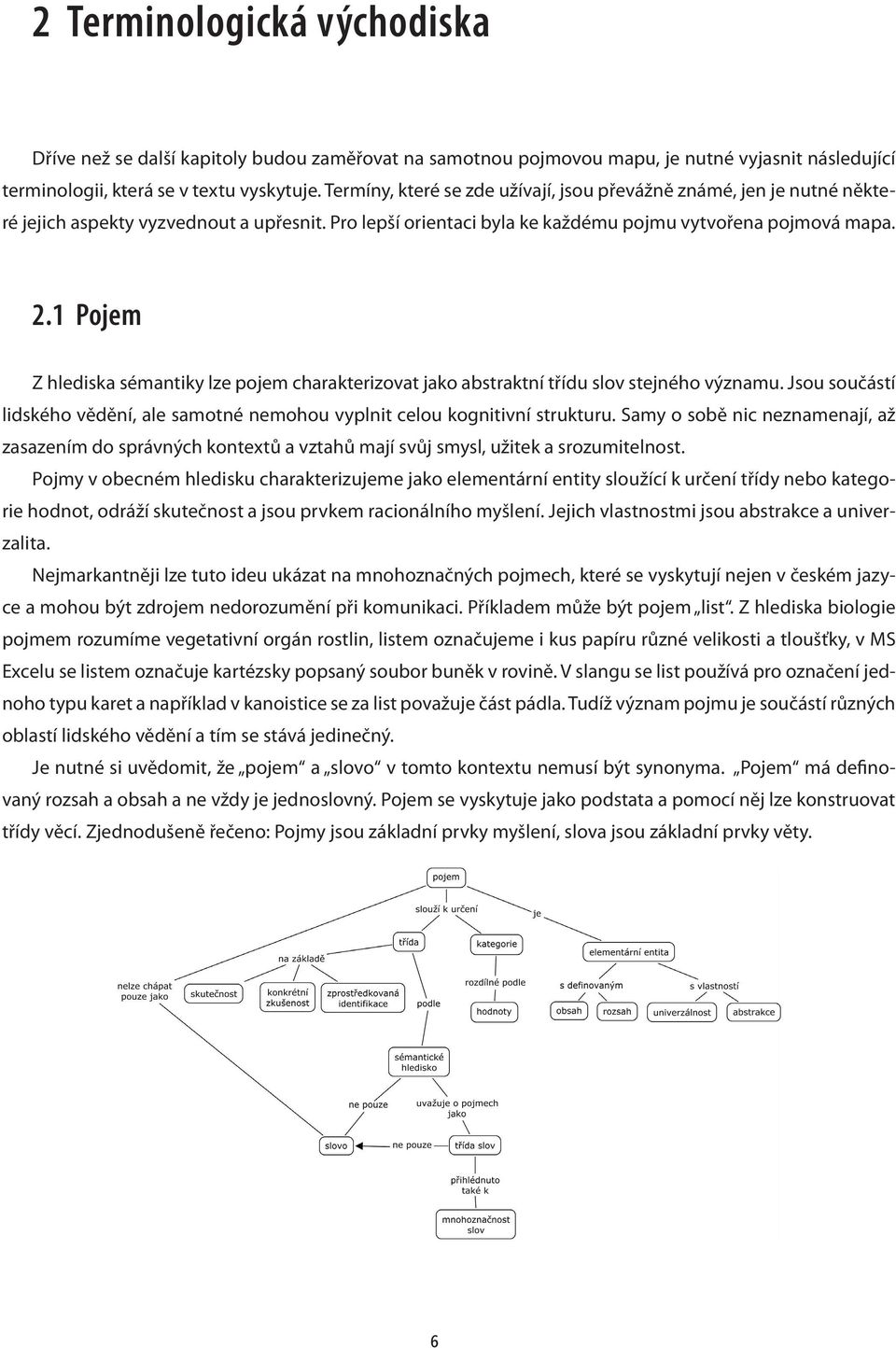 1 Pojem Z hlediska sémantiky lze pojem charakterizovat jako abstraktní třídu slov stejného významu. Jsou součástí lidského vědění, ale samotné nemohou vyplnit celou kognitivní strukturu.