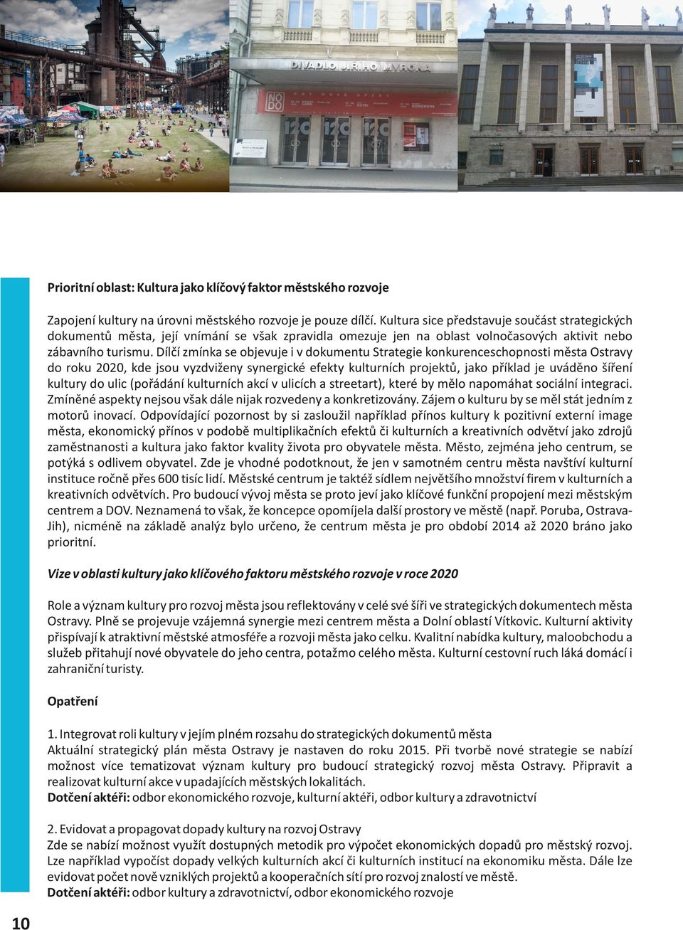 Dílčí zmínka se objevuje i v dokumentu Strategie konkurenceschopnosti města Ostravy do roku 2020, kde jsou vyzdviženy synergické efekty kulturních projektů, jako příklad je uváděno šíření kultury do