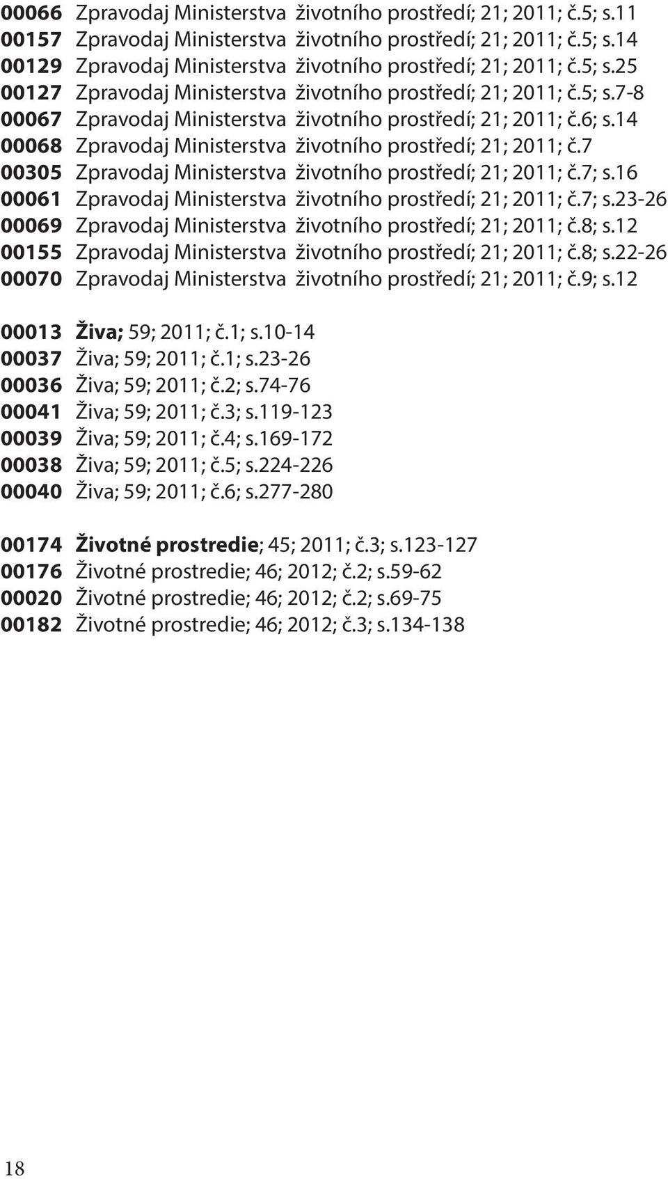 14 00068 Zpravodaj Ministerstva životního prostředí; 21; 2011; č.7 00305 Zpravodaj Ministerstva životního prostředí; 21; 2011; č.7; s.16 00061 Zpravodaj Ministerstva životního prostředí; 21; 2011; č.