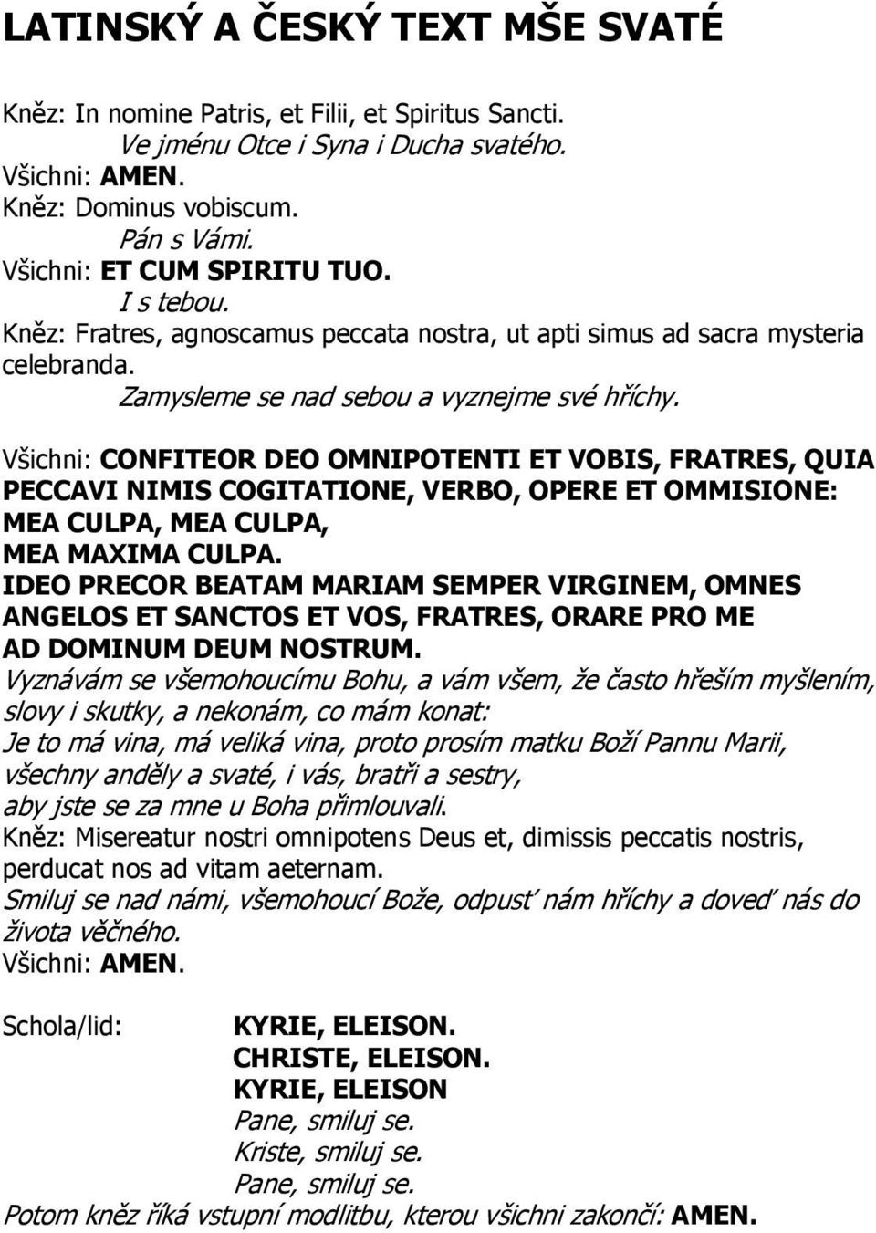 Všichni: CONFITEOR DEO OMNIPOTENTI ET VOBIS, FRATRES, QUIA PECCAVI NIMIS COGITATIONE, VERBO, OPERE ET OMMISIONE: MEA CULPA, MEA CULPA, MEA MAXIMA CULPA.
