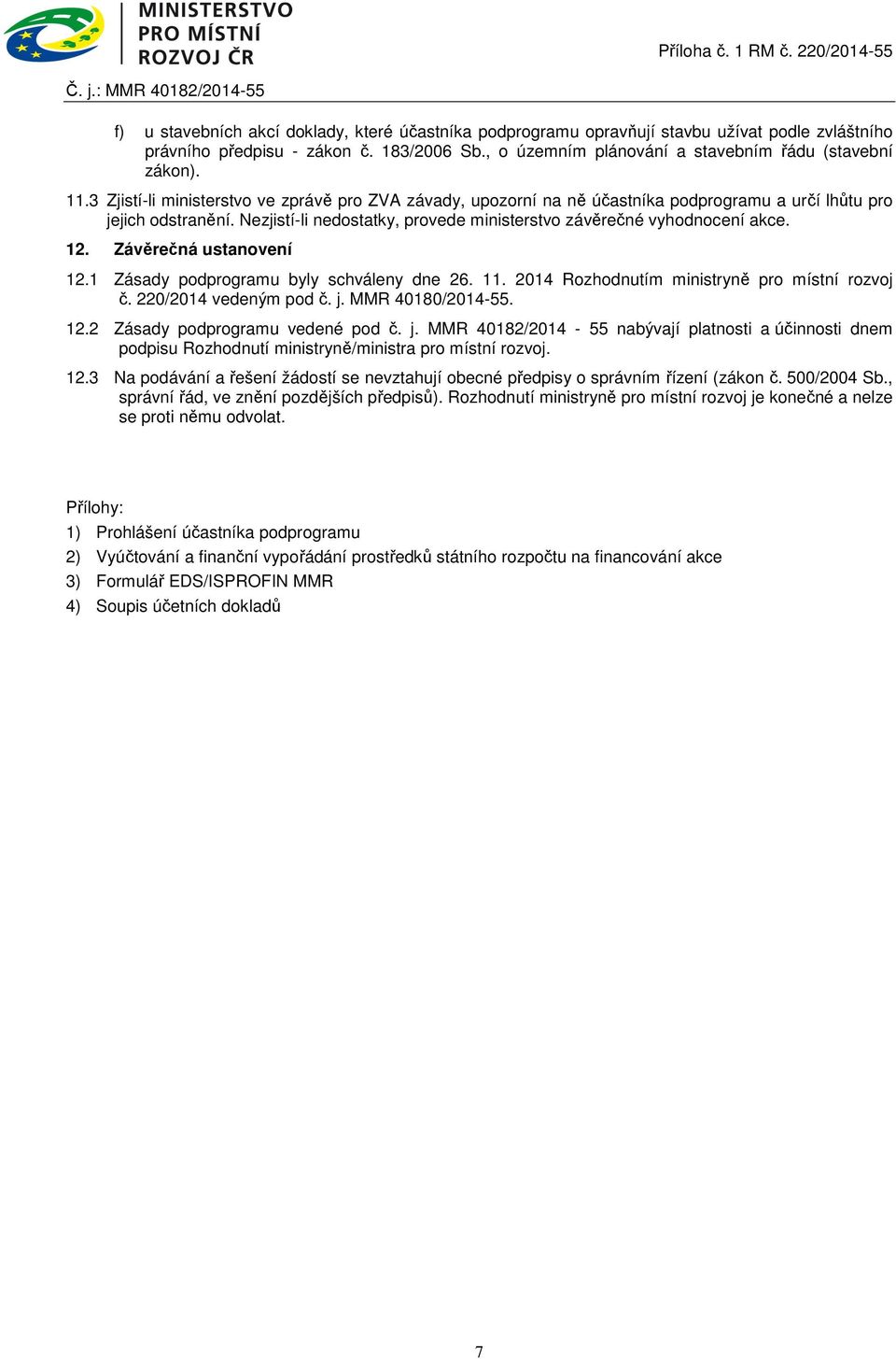 Závěrečná ustanovení 12.1 Zásady podprogramu byly schváleny dne 26. 11. 2014 Rozhodnutím ministryně pro místní rozvoj č. 220/2014 vedeným pod č. j. MMR 40180/2014-55. 12.2 Zásady podprogramu vedené pod č.