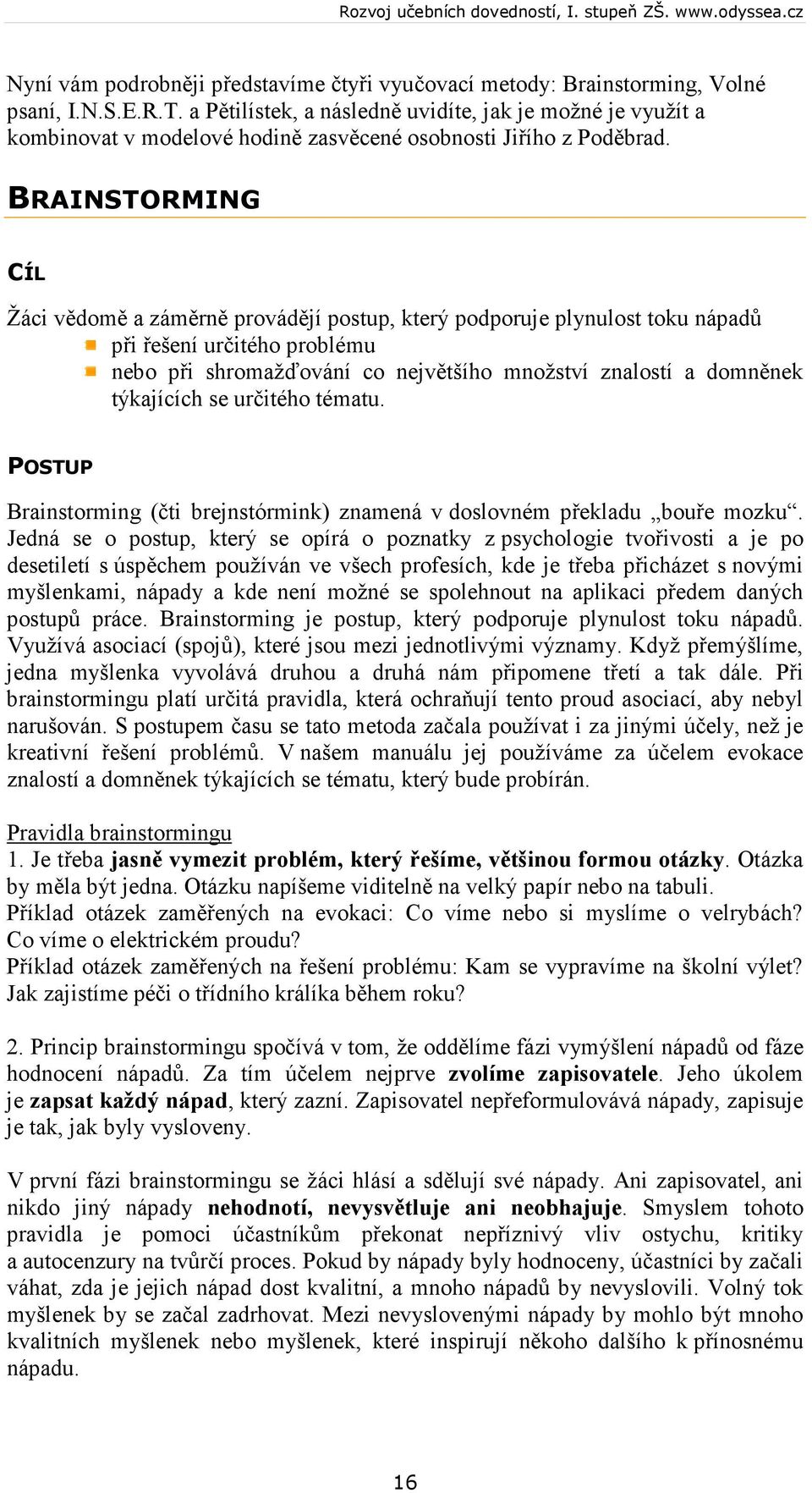 BRAINSTORMING CÍL Žáci vědomě a záměrně provádějí postup, který podporuje plynulost toku nápadů při řešení určitého problému nebo při shromažďování co největšího množství znalostí a domněnek