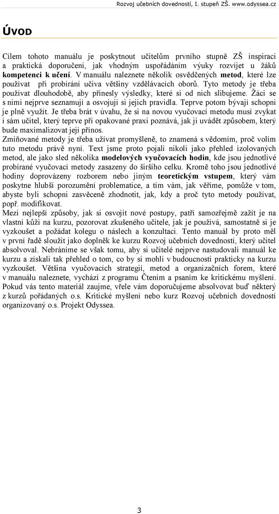 Tyto metody je třeba používat dlouhodobě, aby přinesly výsledky, které si od nich slibujeme. Žáci se s nimi nejprve seznamují a osvojují si jejich pravidla. Teprve potom bývají schopni je plně využít.