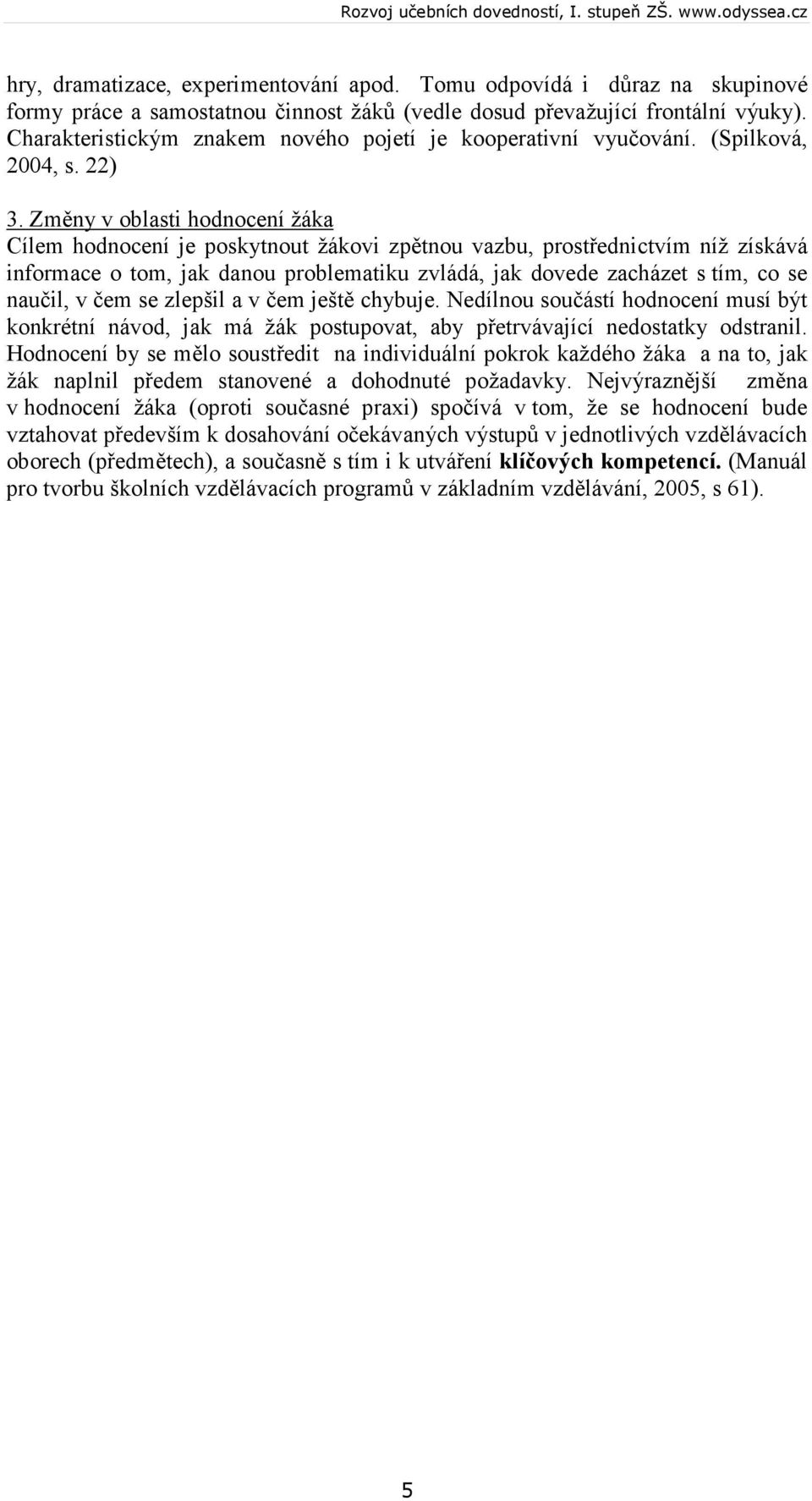 Změny v oblasti hodnocení žáka Cílem hodnocení je poskytnout žákovi zpětnou vazbu, prostřednictvím níž získává informace o tom, jak danou problematiku zvládá, jak dovede zacházet s tím, co se naučil,