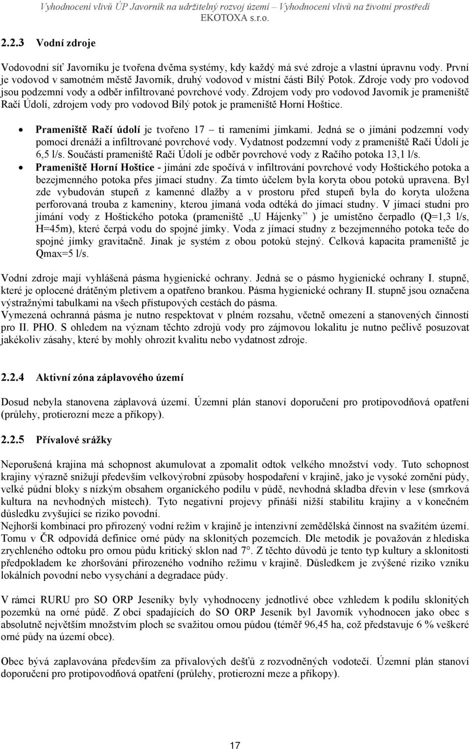 Zdrojem vody pro vodovod Javorník je prameniště Račí Údolí, zdrojem vody pro vodovod Bílý potok je prameniště Horní Hoštice. Prameniště Račí údolí je tvořeno 17 ti rameními jímkami.