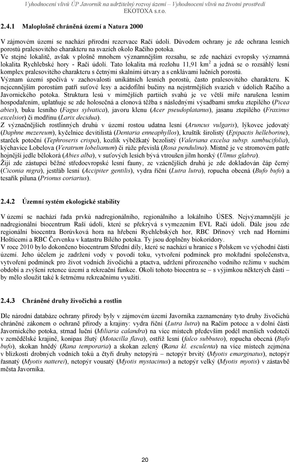 Ve stejné lokalitě, avšak v plošně mnohem významnějším rozsahu, se zde nachází evropsky významná lokalita Rychlebské hory - Račí údolí.