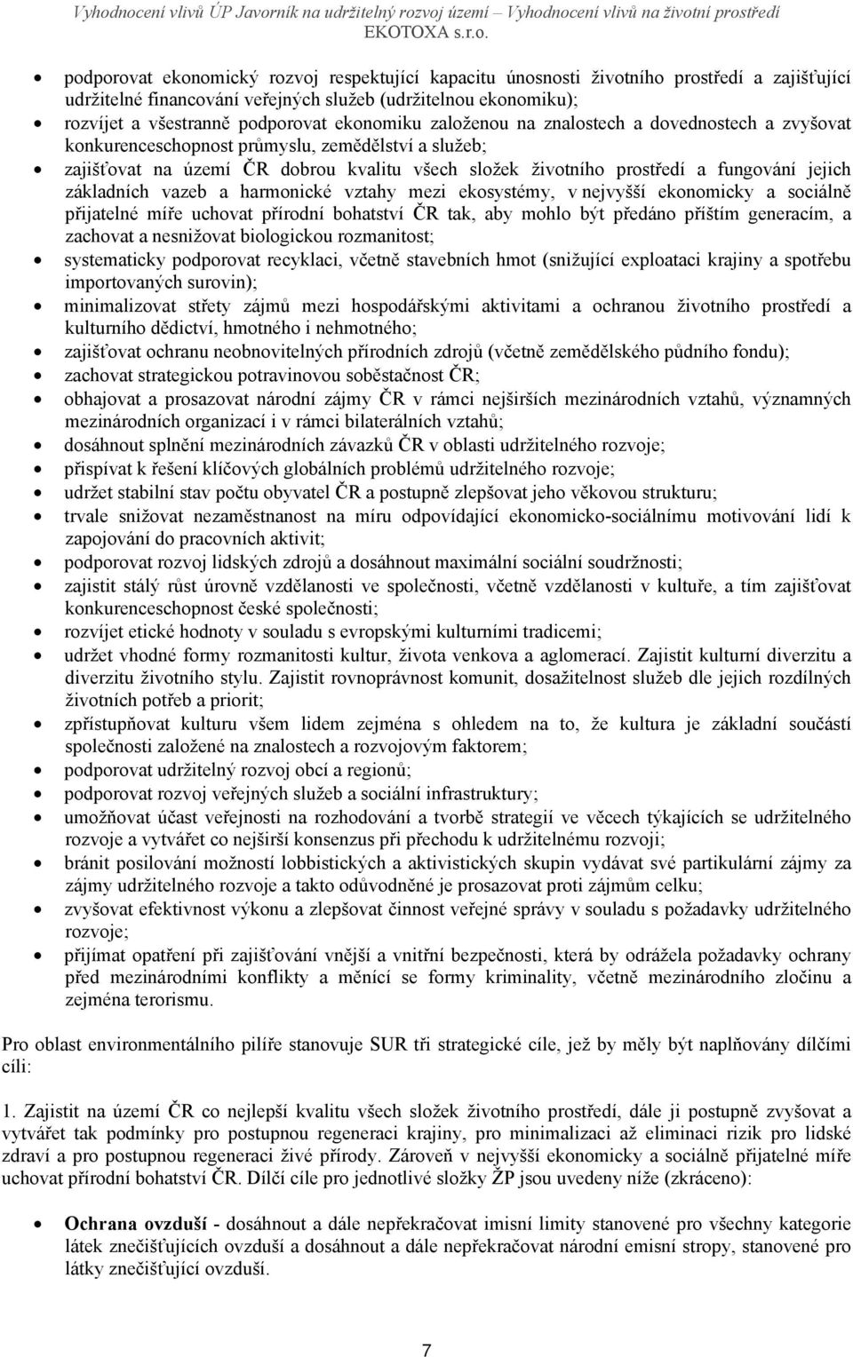 jejich základních vazeb a harmonické vztahy mezi ekosystémy, v nejvyšší ekonomicky a sociálně přijatelné míře uchovat přírodní bohatství ČR tak, aby mohlo být předáno příštím generacím, a zachovat a