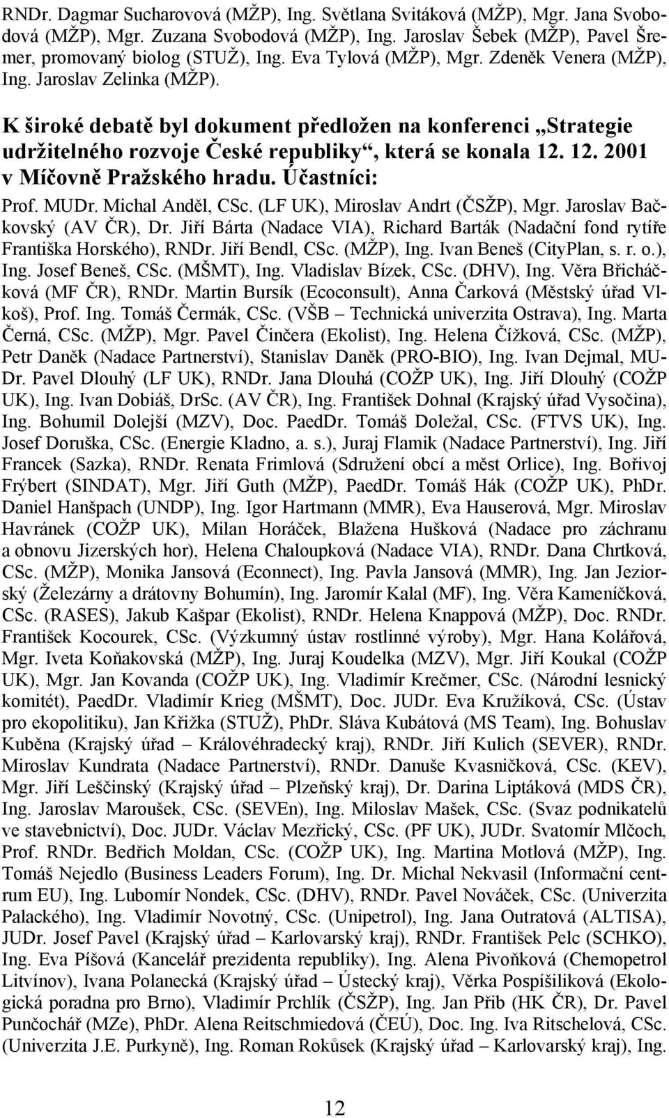 12. 2001 v Míčovně Pražského hradu. Účastníci: Prof. MUDr. Michal Anděl, CSc. (LF UK), Miroslav Andrt (ČSŽP), Mgr. Jaroslav Bačkovský (AV ČR), Dr.