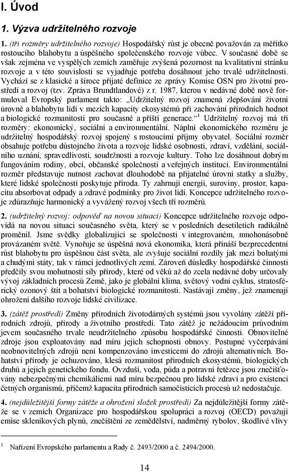 Vychází se z klasické a široce přijaté definice ze zprávy Komise OSN pro životní prostředí a rozvoj (tzv. Zpráva Brundtlandové) z r.