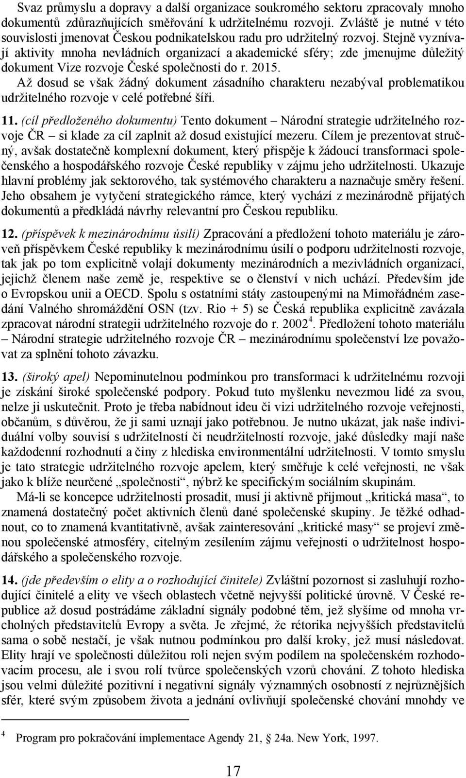 Stejně vyznívají aktivity mnoha nevládních organizací a akademické sféry; zde jmenujme důležitý dokument Vize rozvoje České společnosti do r. 2015.