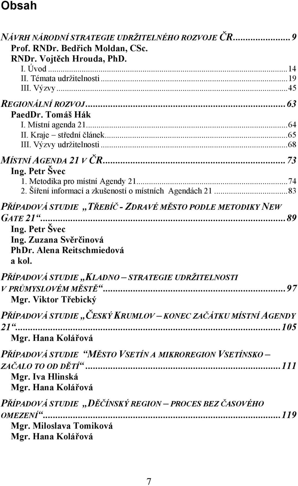 Šíření informací a zkušeností o místních Agendách 21...83 PŘÍPADOVÁ STUDIE TŘEBÍČ - ZDRAVÉ MĚSTO PODLE METODIKY NEW GATE 21...89 Ing. Petr Švec Ing. Zuzana Svěrčinová PhDr. Alena Reitschmiedová a kol.