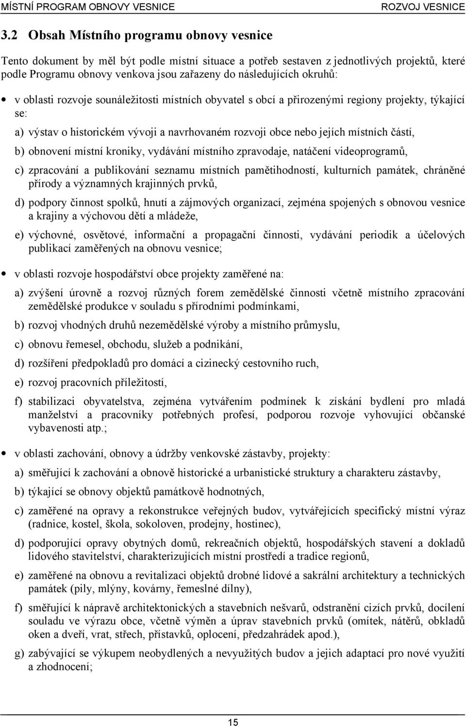 okruhů: v oblasti rozvoje sounáležitosti místních obyvatel s obcí a přirozenými regiony projekty, týkající se: a) výstav o historickém vývoji a navrhovaném rozvoji obce nebo jejích místních čá stí,