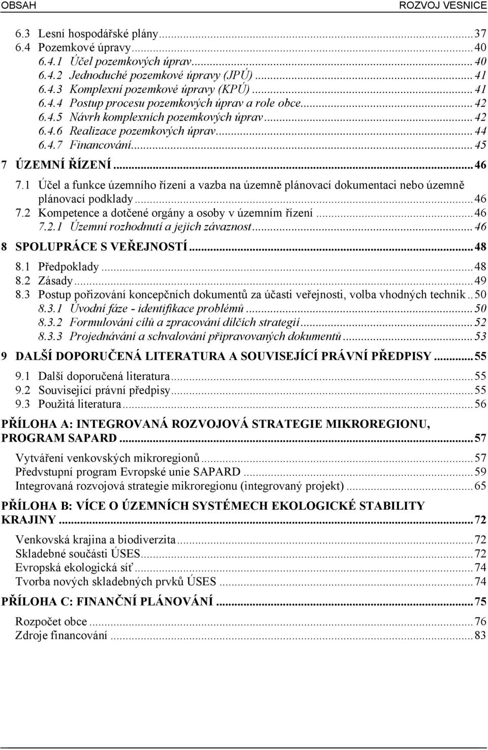 1 Účel a funkce územního řízení a vazba na územně plánovací dokumentaci nebo územně plánovací podklady...46 7.2 Kompetence a dotčené orgány a osoby v územním řízení...46 7.2.1 Ú zemnírozhodnutía jejich závaznost.