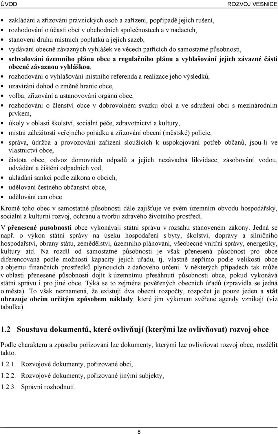 rozhodování o vyhlašování místního referenda a realizace jeho výsledků, uzavírání dohod o změně hranic obce, volba, zřizování a ustanovování orgánů obce, rozhodování o členství obce v dobrovolném