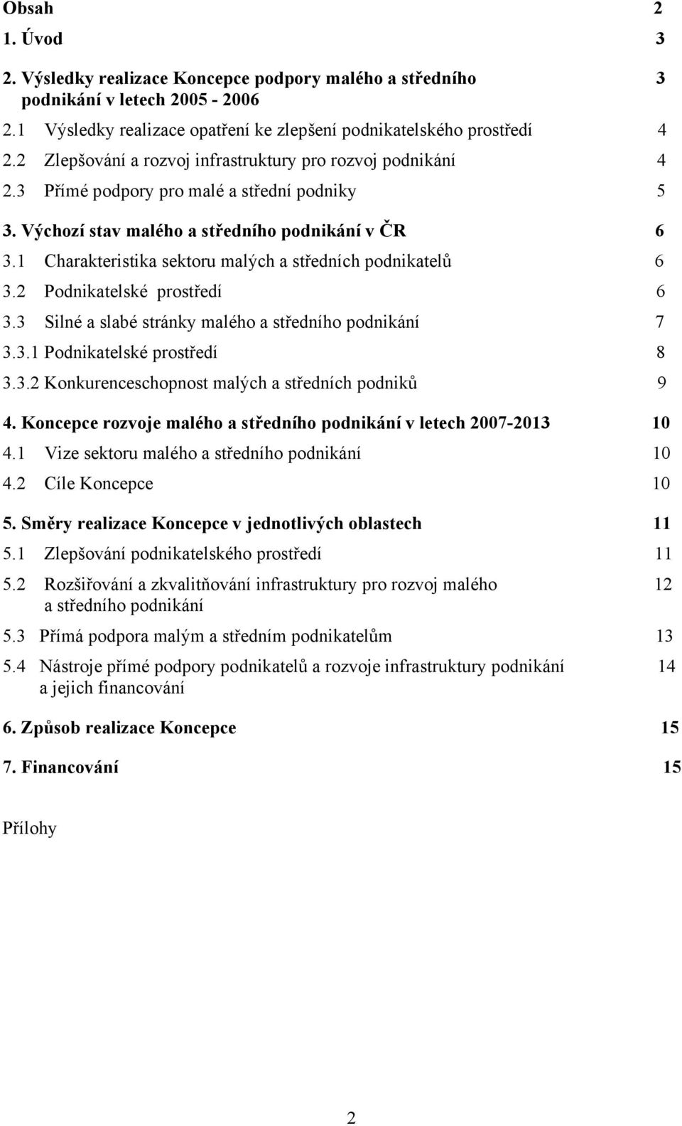 1 Charakteristika sektoru malých a středních podnikatelů 6 3.2 Podnikatelské prostředí 6 3.3 Silné a slabé stránky malého a středního podnikání 7 3.3.1 Podnikatelské prostředí 8 3.3.2 Konkurenceschopnost malých a středních podniků 9 4.