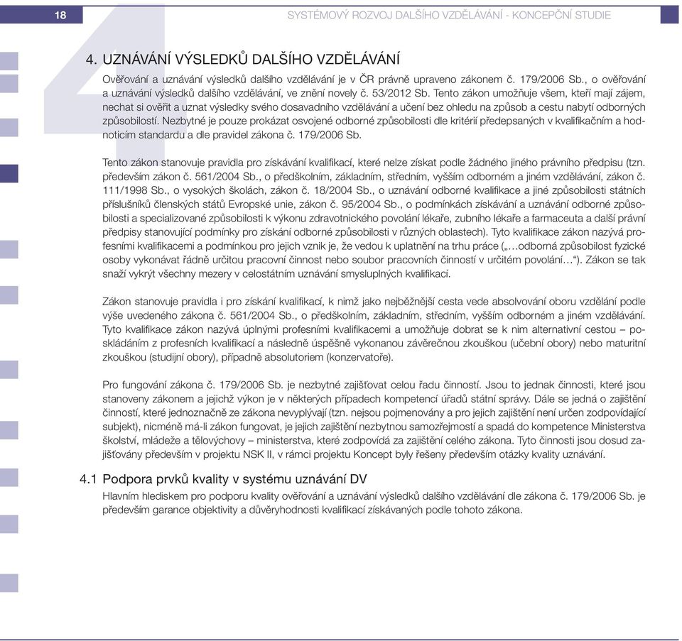 Tento zákon umožňuje všem, kteří mají zájem, nechat si ověřit a uznat výsledky svého dosavadního vzdělávání a učení bez ohledu na způsob a cestu nabytí odborných způsobilostí.