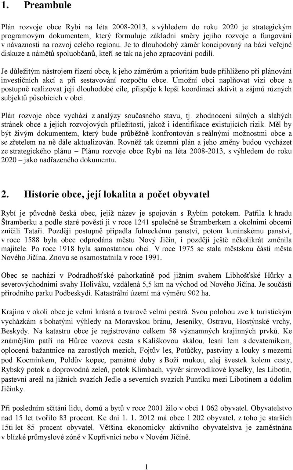 Je důležitým nástrojem řízení obce, k jeho záměrům a prioritám bude přihlíženo při plánování investičních akcí a při sestavování rozpočtu obce.