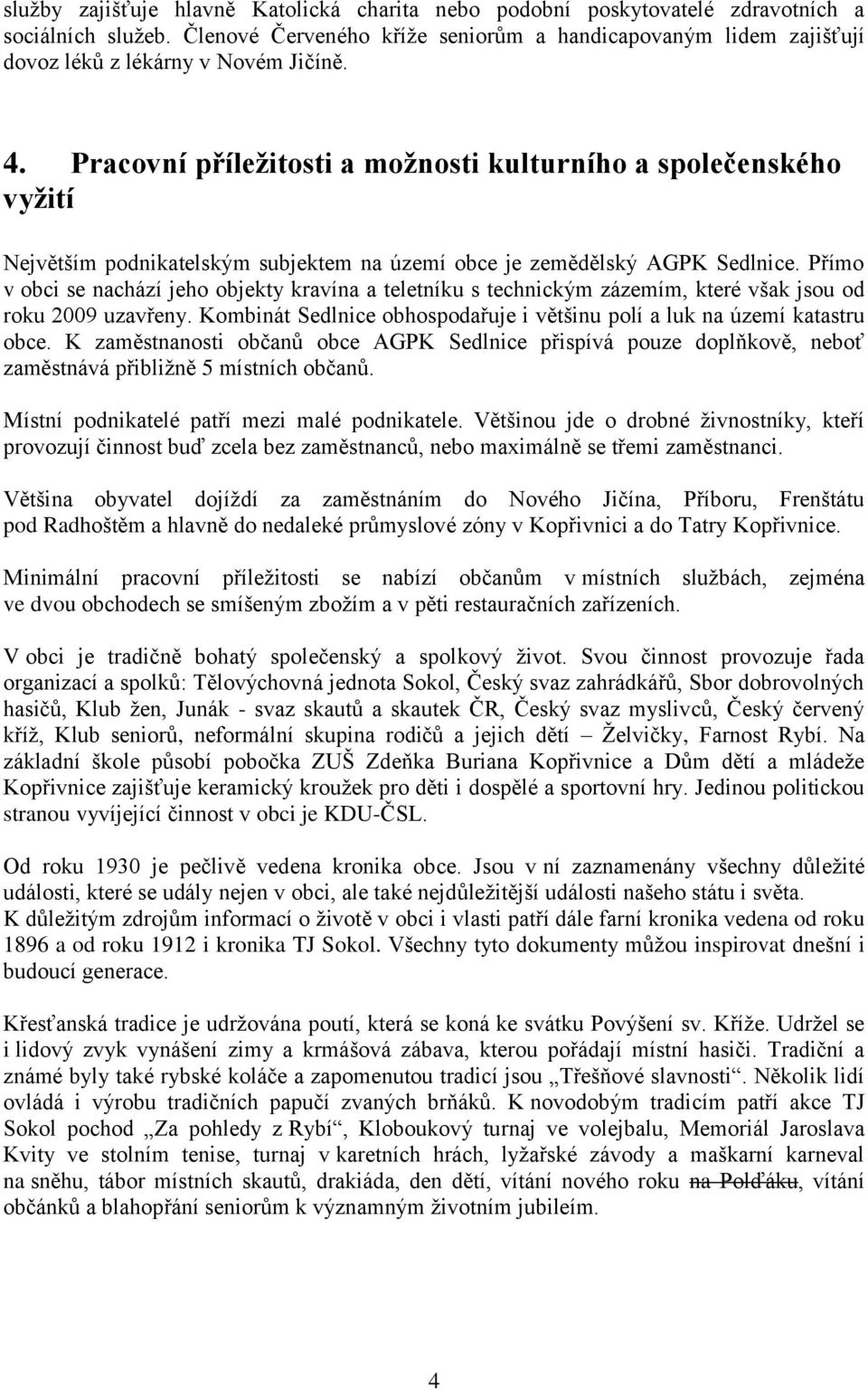 Pracovní příležitosti a možnosti kulturního a společenského vyžití Největším podnikatelským subjektem na území obce je zemědělský AGPK Sedlnice.