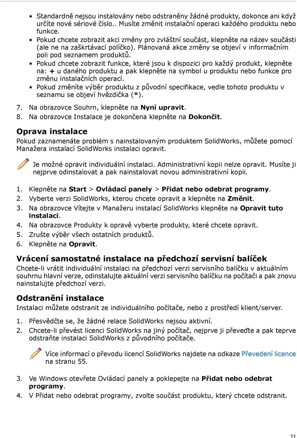 Pokud chcete zobrazit funkce, které jsou k dispozici pro každý produkt, klepněte na: + u daného produktu a pak klepněte na symbol u produktu nebo funkce pro změnu instalačních operací.