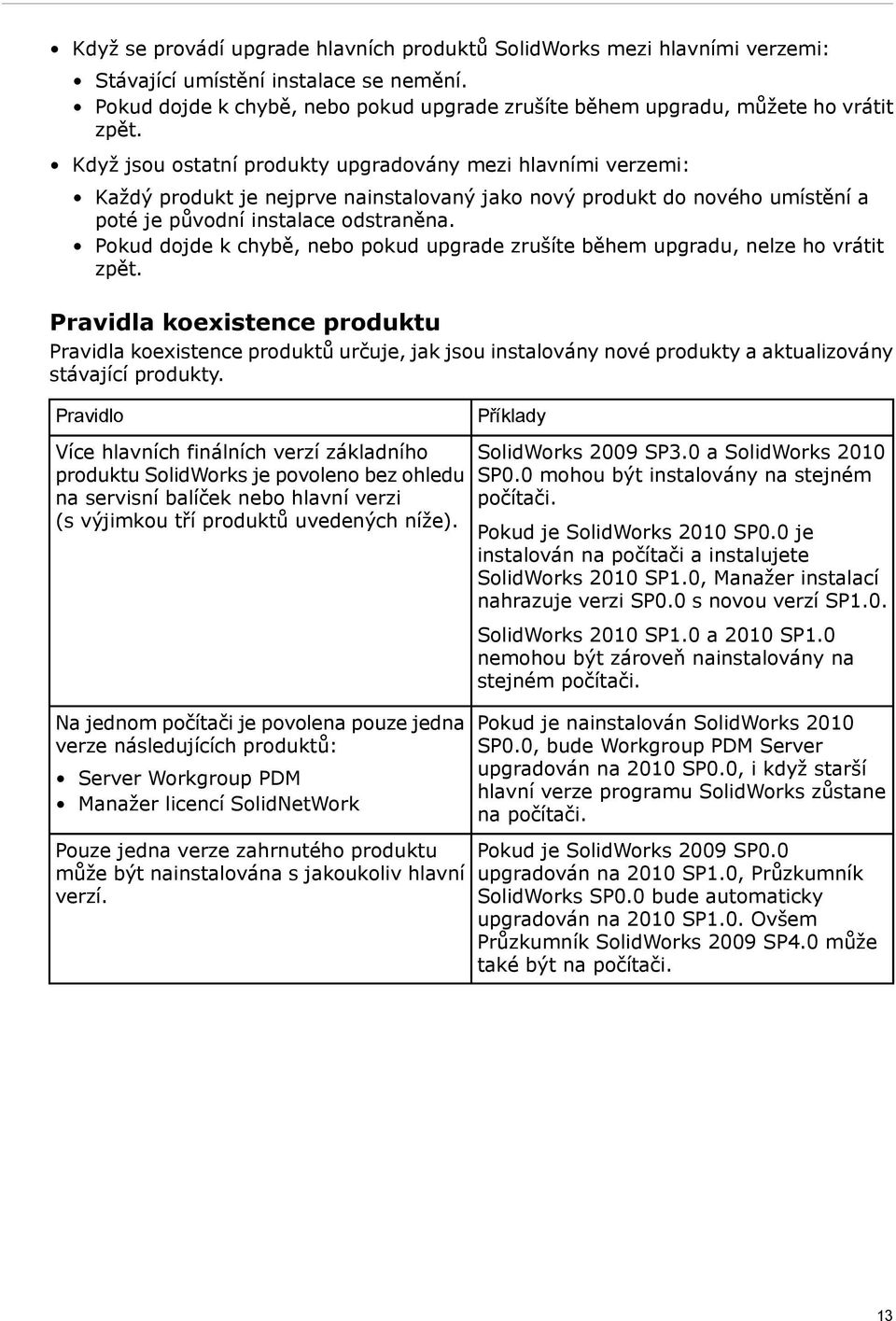 Když jsou ostatní produkty upgradovány mezi hlavními verzemi: Každý produkt je nejprve nainstalovaný jako nový produkt do nového umístění a poté je původní instalace odstraněna.