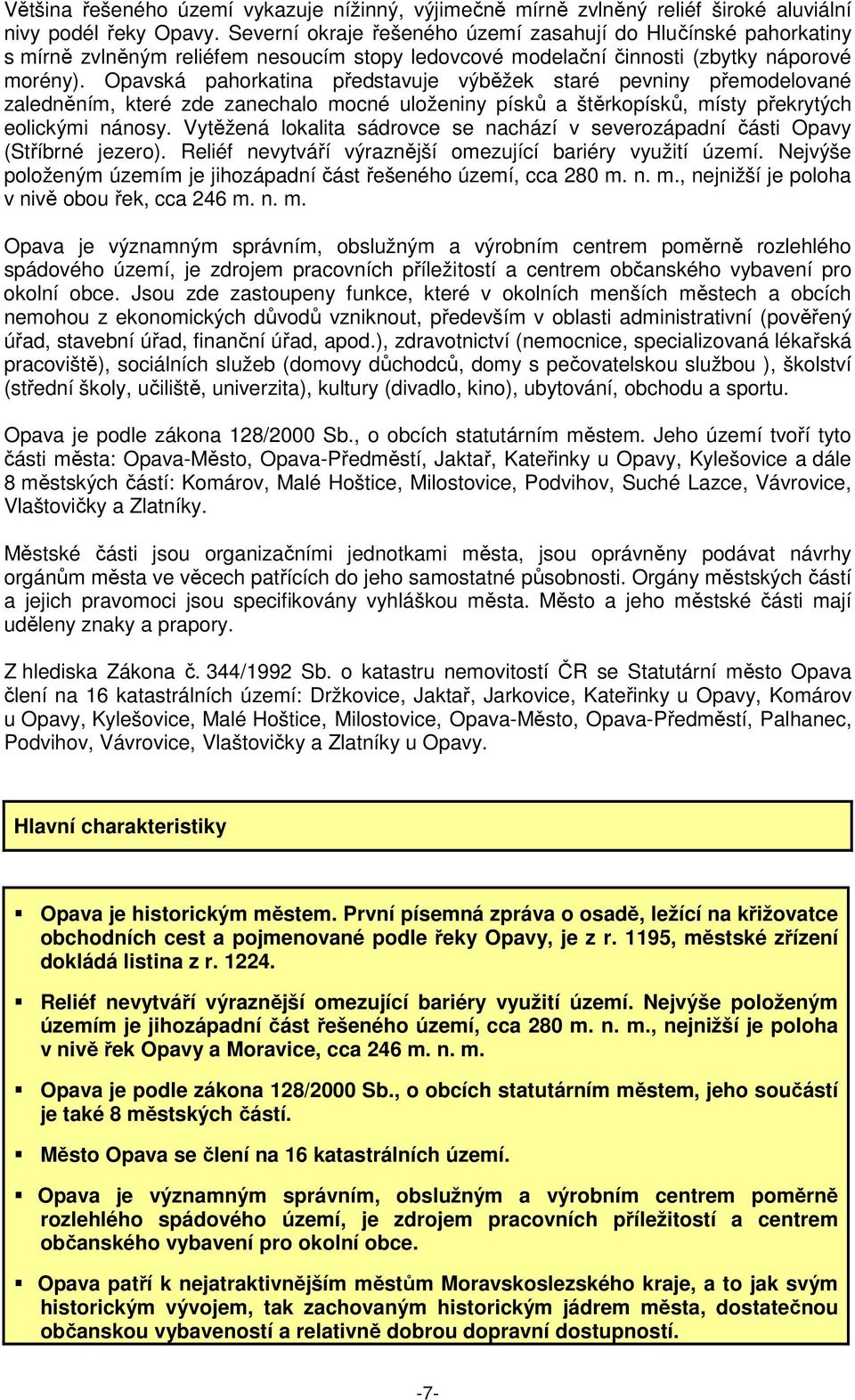 Opavská pahorkatina představuje výběžek staré pevniny přemodelované zaledněním, které zde zanechalo mocné uloženiny písků a štěrkopísků, místy překrytých eolickými nánosy.