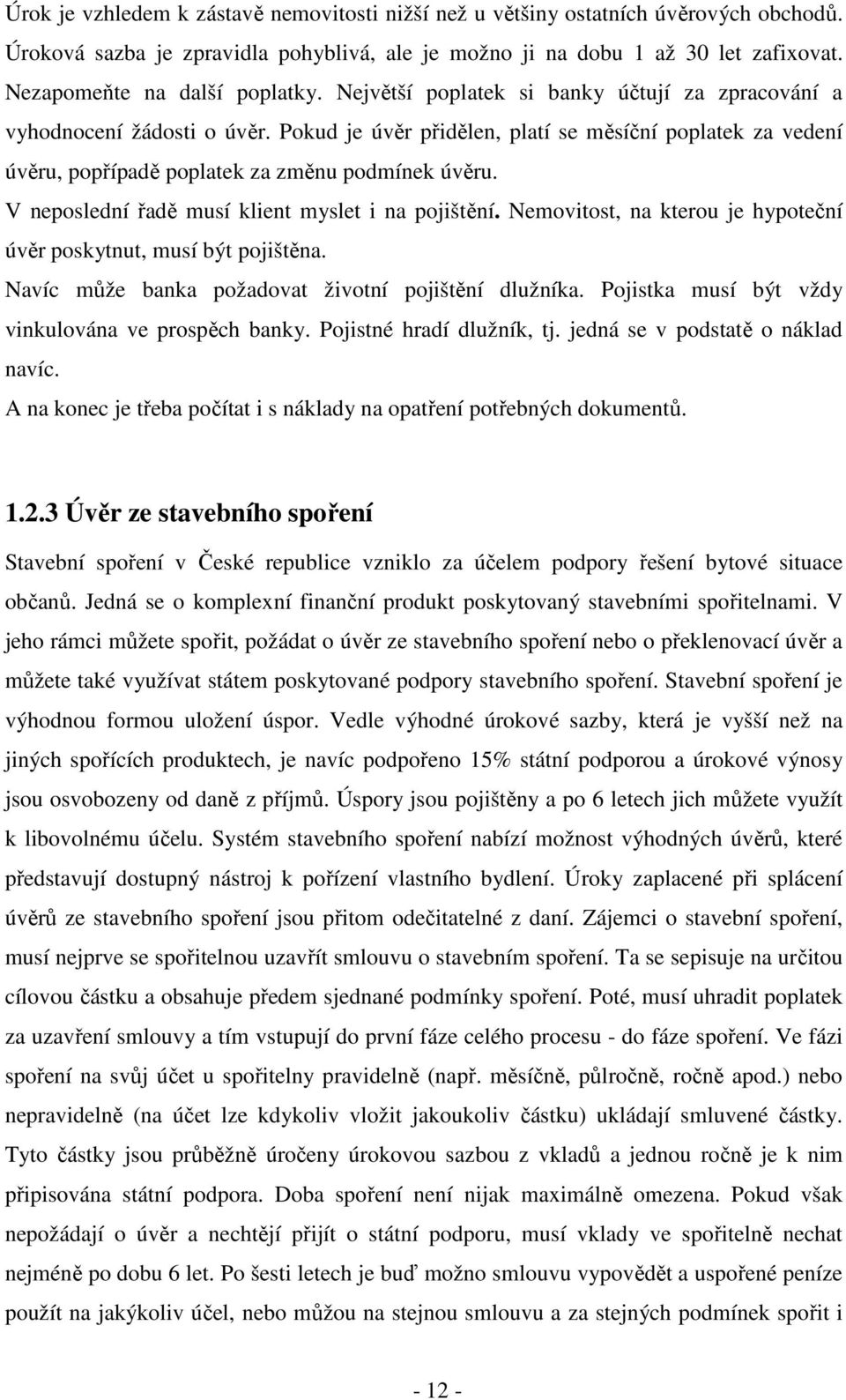 Pokud je úvěr přidělen, platí se měsíční poplatek za vedení úvěru, popřípadě poplatek za změnu podmínek úvěru. V neposlední řadě musí klient myslet i na pojištění.